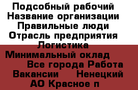 Подсобный рабочий › Название организации ­ Правильные люди › Отрасль предприятия ­ Логистика › Минимальный оклад ­ 30 000 - Все города Работа » Вакансии   . Ненецкий АО,Красное п.